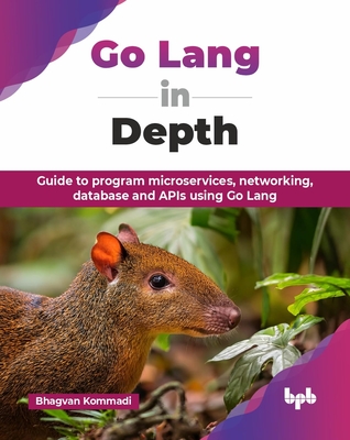 Go Lang in Depth: Guide to program microservices, networking, database and APIs using Go Lang (English Edition) - Kommadi, Bhagvan