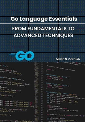 Go Language Essentials: From Fundamentals to Advanced Techniques - Cornish, Edwin S