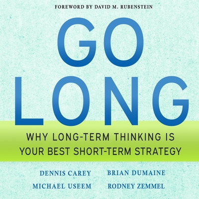 Go Long: Why Long-Term Thinking Is Your Best Short-Term Strategy - Zemmel, Rodney, and Useem, Michael, and Dumaine, Brian