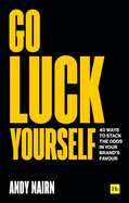 Go Luck Yourself: 40 Ways to Stack the Odds in Your Brand's Favour