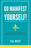 Go Manifest Yourself!: The Abundantly Abundant Mindset