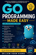 Go Programming Made Easy: Build Fast Back-End Applications, REST APIs, CLIs, Concurrency Projects, and Cloud-Ready Services with Go