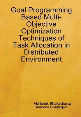 Goal Programming Based Multi-Objective Optimization Techniques of Task Allocation in Distributed Environment - Bhattacharya, Abhishek, and Chatterjee, Tanusree