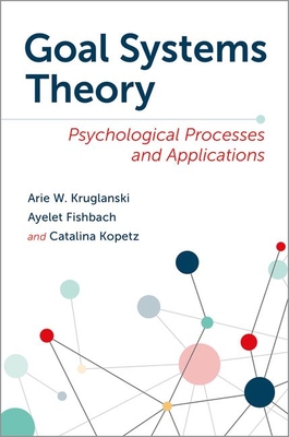 Goal Systems Theory: Psychological Processes and Applications - Kruglanski, Arie W, Professor (Editor), and Fishbach, Ayelet, Professor (Editor), and Kopetz, Catalina (Editor)