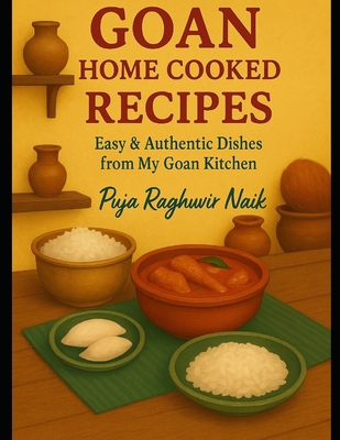 Goan Home Cooked Recipes: Easy & Authentic Dishes from My Goan Kitchen - Naik, Puja Raghuvir