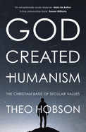 God Created Humanism: The Christian Basis Of Secular Values