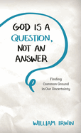 God Is a Question, Not an Answer: Finding Common Ground in Our Uncertainty