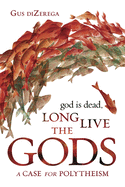 God Is Dead, Long Live the Gods: A Case for Polytheism
