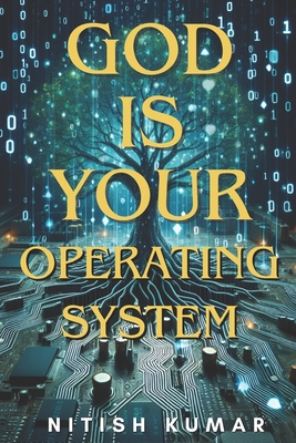 God is your Operating System: Unlocking the Power Within to Shape Your Reality - Kumar, Nitish