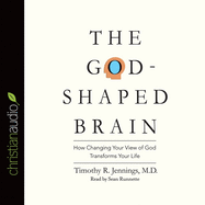 God-Shaped Brain: How Changing Your View of God Transforms Your Life