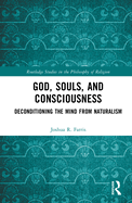 God, Souls, and Consciousness: Deconditioning the Mind from Naturalism