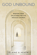 God Unbound: Wisdom from Galatians for the Anxious Church