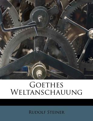 Goethes Weltanschauung - Steiner, Rudolf, Dr.