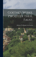 Goethe's Werke. Zw�lfter Theil. Faust.