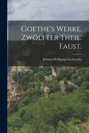 Goethe's Werke. Zw�lfter Theil. Faust.