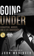 Going Under: Kidnapping, Murder, and A Life Undercover