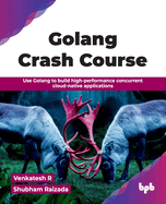 Golang Crash Course: Use Golang to build high-performance concurrent cloud-native applications (English Edition)