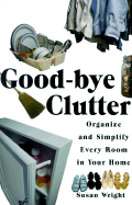 Good Bye Clutter: Organize and Simplify Every Room in Your Home