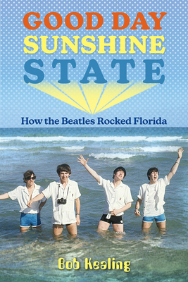 Good Day Sunshine State: How the Beatles Rocked Florida - Kealing, Bob