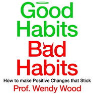 Good Habits, Bad Habits: How to Make Positive Changes That Stick