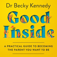 Good Inside: A Practical Guide to Becoming the Parent You Want to be
