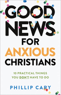 Good News for Anxious Christians, Expanded Ed.: 10 Practical Things You Don't Have to Do