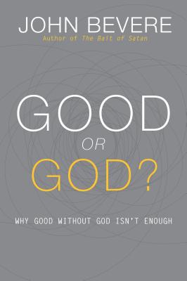 Good or God?: Why Good Without God Isn't Enough - Bevere, John