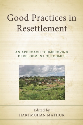 Good Practices in Resettlement: An Approach to Improving Development Outcomes - Mathur, Hari Mohan (Contributions by), and Akanda, Albab (Contributions by), and Appleby, Gordon (Contributions by)