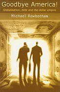 Goodbye America!: Globalisation, Debt and the Dollar Empire