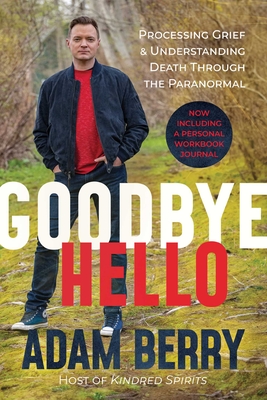Goodbye Hello: Processing Grief and Understanding Death Through the Paranormal - Berry, Adam