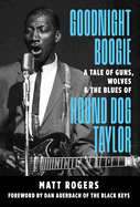 Goodnight Boogie: A Tale of Guns, Wolves & the Blues of Hound Dog Taylor