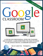 Google Classroom: 2020 edition: A step-by-step professional guide for teachers and students. Learn everything you need to know to use google digital classroom efficiently.