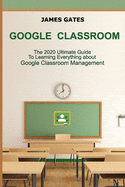 Google Classroom: The 2020 Ultimate Guide to Learning Everything About Google Classroom Management