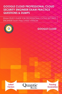 Google Cloud Professional Cloud Security Engineer Exam Practice Questions & Dumps: Exam Study Guide for Professional Cloud Security Engineer Exam Prep Latest Version - Books, Quantic
