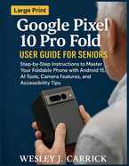 Google Pixel 10 Pro Fold User Guide for Seniors: Step-by-Step Instructions to Master Your Foldable Phone with Android 15, AI Tools, Camera Features, and Accessibility Tips