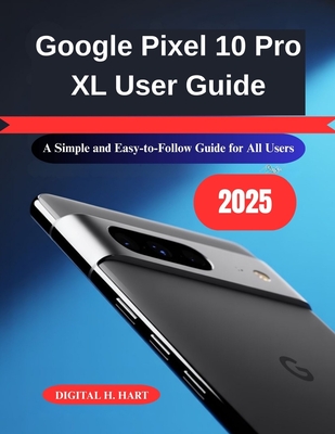 Google Pixel 10 Pro XL User Guide: A Simple and Easy-to-Follow Guide for All Users - H Hart, Digital