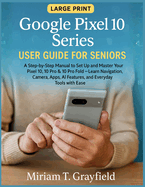 Google Pixel 10 Series User Guide for Seniors: A Step-by-Step Manual to Set Up and Master Your Pixel 10, 10 Pro & 10 Pro Fold-Learn Navigation, Camera, Apps, AI Features, and Everyday Tools with Ease