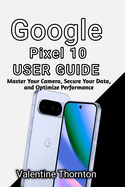 Google Pixel 10 User Guide: Master Camera, Secure Your Data, and Optimize Performance