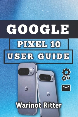 Google Pixel 10 User Guide: Setup, Camera, Security, Battery, and Troubleshooting - Ritter, Warinot