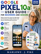 Google Pixel 10a User Guide for Beginners and Seniors: Master Android 16, Gemini AI, Night Sight, Call Screening and Hidden Features with Step-by-Step Illustrated Instructions