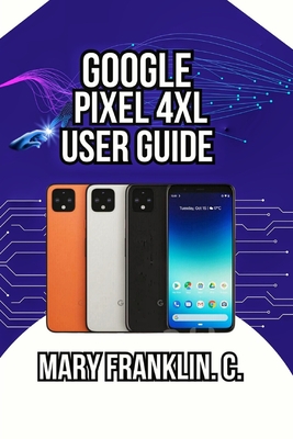 Google Pixel 4 XL User Guide: Camera Secrets, Battery Management, and Security Privacy - Franklin C, Mary