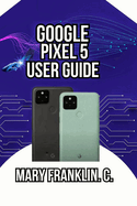 Google Pixel 5 User Guide: Mastering Your Device, Maximizing Photography, and Securing Your Data