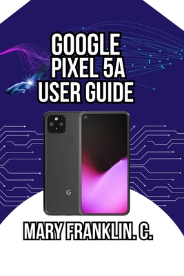 Google Pixel 5a User Guide: Camera Excellence, Real-World Performance, and Battery Optimization - Franklin C, Mary