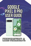 Google Pixel 8 Pro User Guide: Master Professional Photography, and Battery Optimization Strategies