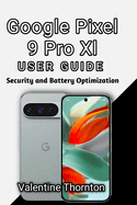 Google Pixel 9 Pro Xl User Guide: Security and Battery Optimization