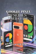 Google Pixel 9 Series User Guide: All Models Covered: Pixel 9, Pixel 9 Pro, Pixel 9 Pro XL, Pixel 9a, and Pixel 9 Pro Fold