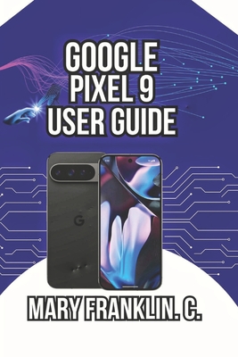 Google Pixel 9 User Guide: Mastering the Camera System, and Optimizing Battery Life - Franklin C, Mary