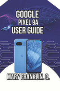 Google Pixel 9a User Guide: From Setup to Mastery, Photography Tips, and Battery Optimization