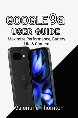 Google Pixel 9A User Guide: Maximize Performance, Battery Life & Camera - Thornton, Valentine