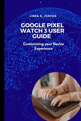 Google Pixel Watch 3 User Guide: Customizing your Device Experience - Jordan, Linda B